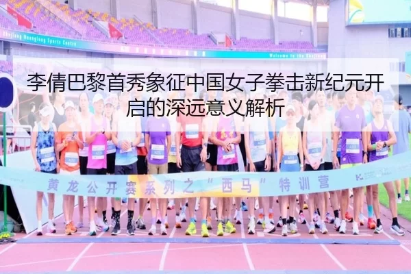 李倩巴黎首秀象征中国女子拳击新纪元开启的深远意义解析